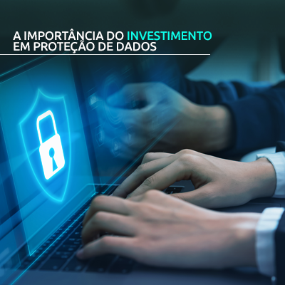 A importância do investimento em proteção de dados